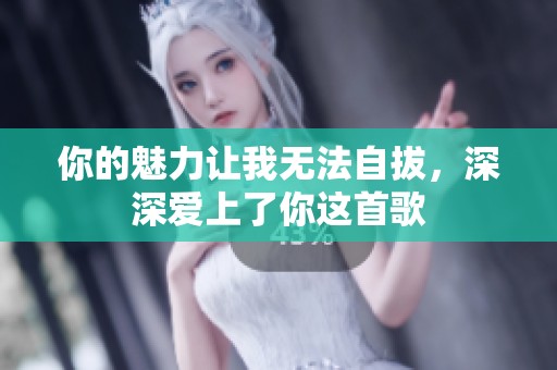 你的魅力让我无法自拔，深深爱上了你这首歌