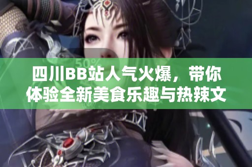 四川BB站人气火爆，带你体验全新美食乐趣与热辣文化