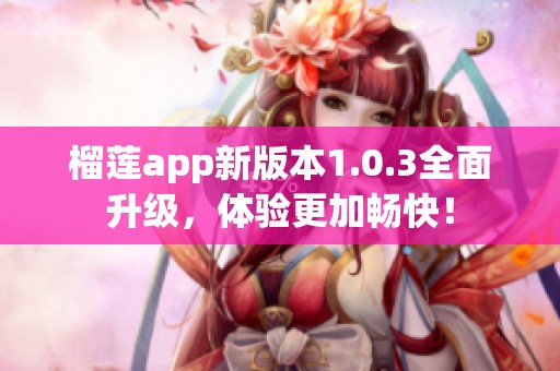榴莲app新版本1.0.3全面升级，体验更加畅快！