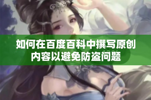 如何在百度百科中撰写原创内容以避免防盗问题