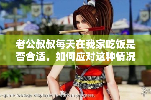 老公叔叔每天在我家吃饭是否合适，如何应对这种情况