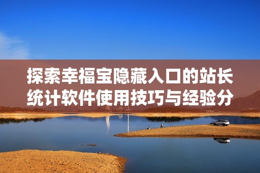 探索幸福宝隐藏入口的站长统计软件使用技巧与经验分享
