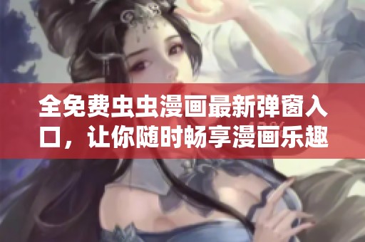 全免费虫虫漫画最新弹窗入口，让你随时畅享漫画乐趣