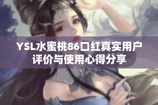 YSL水蜜桃86口红真实用户评价与使用心得分享