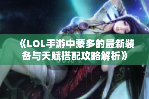 《LOL手游中蒙多的最新装备与天赋搭配攻略解析》