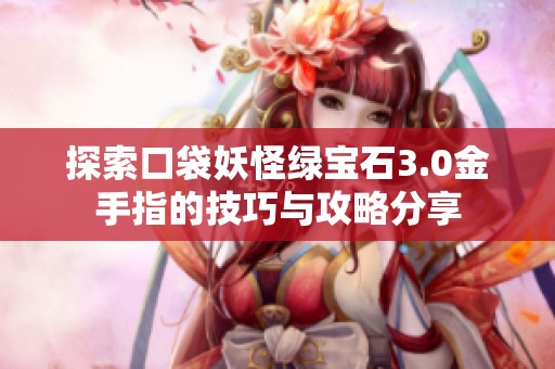 探索口袋妖怪绿宝石3.0金手指的技巧与攻略分享