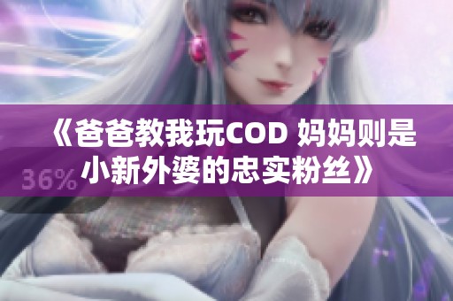 《爸爸教我玩COD 妈妈则是小新外婆的忠实粉丝》