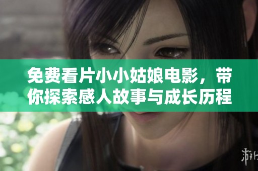 免费看片小小姑娘电影，带你探索感人故事与成长历程