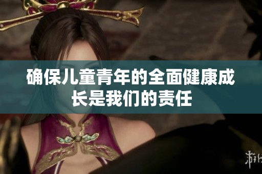 确保儿童青年的全面健康成长是我们的责任