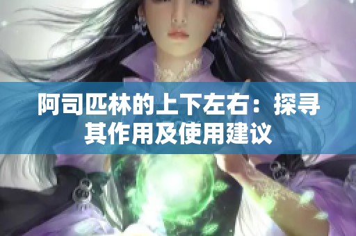 阿司匹林的上下左右：探寻其作用及使用建议