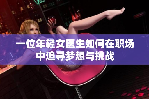 一位年轻女医生如何在职场中追寻梦想与挑战