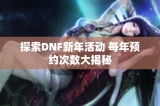 探索DNF新年活动 每年预约次数大揭秘