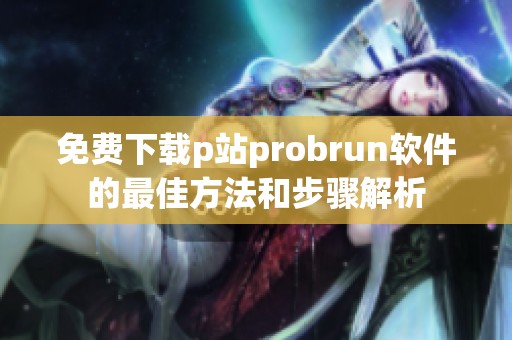 免费下载p站probrun软件的最佳方法和步骤解析