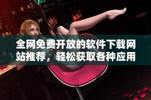 全网免费开放的软件下载网站推荐，轻松获取各种应用