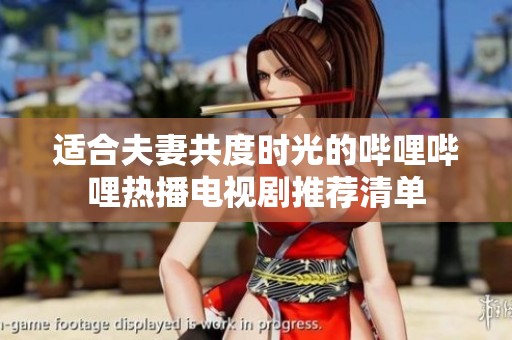 适合夫妻共度时光的哔哩哔哩热播电视剧推荐清单