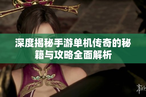 深度揭秘手游单机传奇的秘籍与攻略全面解析