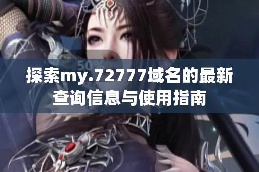 探索my.72777域名的最新查询信息与使用指南