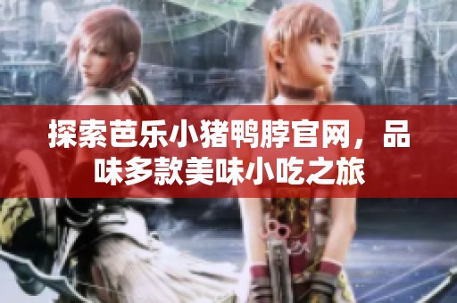 探索芭乐小猪鸭脖官网，品味多款美味小吃之旅