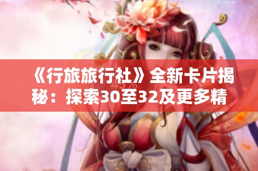 《行旅旅行社》全新卡片揭秘：探索30至32及更多精彩内容