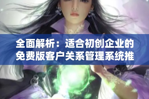 全面解析：适合初创企业的免费版客户关系管理系统推荐