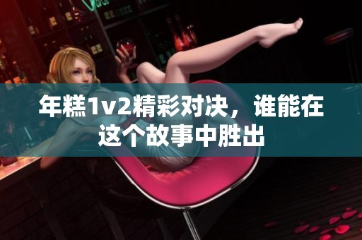 年糕1v2精彩对决，谁能在这个故事中胜出
