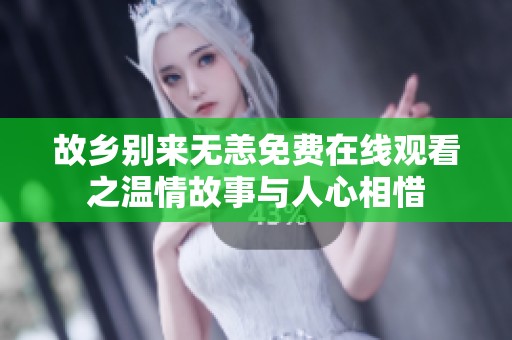 故乡别来无恙免费在线观看之温情故事与人心相惜