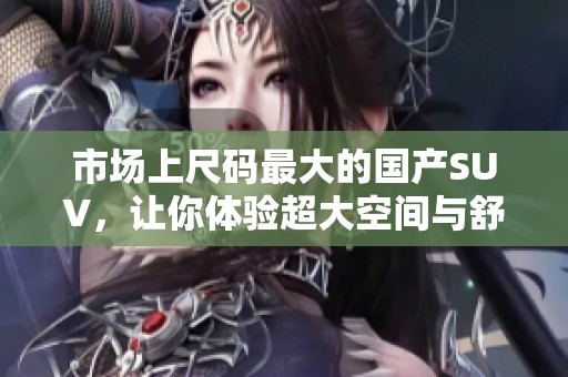 市场上尺码最大的国产SUV，让你体验超大空间与舒适驾乘感