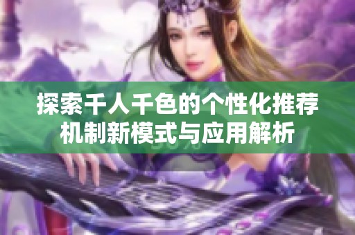 探索千人千色的个性化推荐机制新模式与应用解析