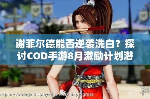 谢菲尔德能否逆袭洗白？探讨COD手游8月激励计划潜力