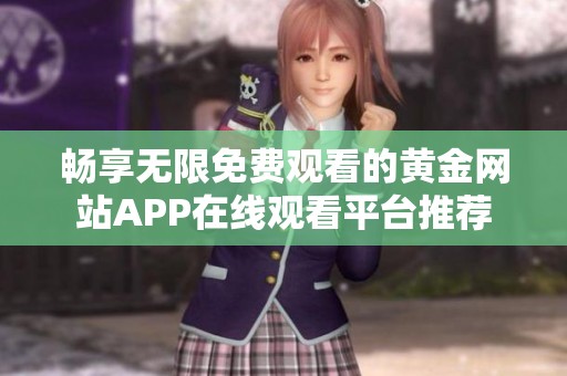 畅享无限免费观看的黄金网站APP在线观看平台推荐