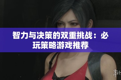 智力与决策的双重挑战：必玩策略游戏推荐