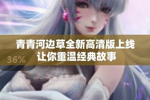 青青河边草全新高清版上线 让你重温经典故事