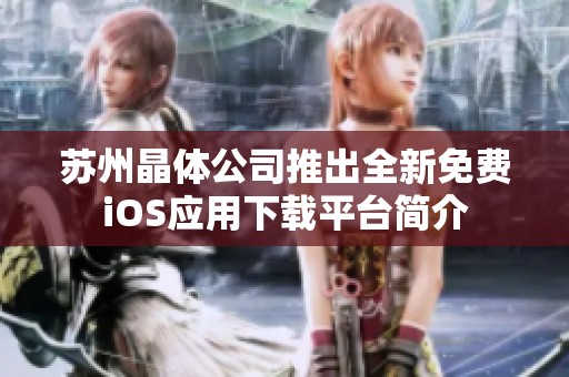 苏州晶体公司推出全新免费iOS应用下载平台简介