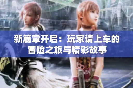 新篇章开启：玩家请上车的冒险之旅与精彩故事