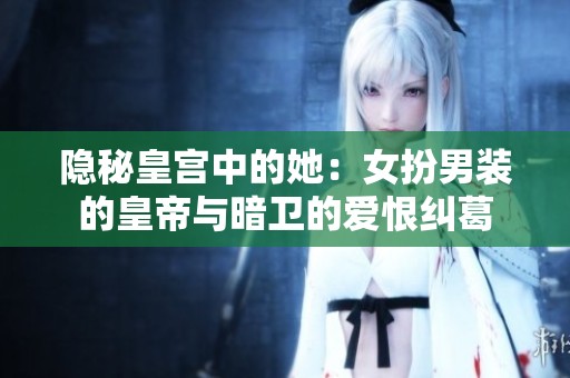 隐秘皇宫中的她：女扮男装的皇帝与暗卫的爱恨纠葛