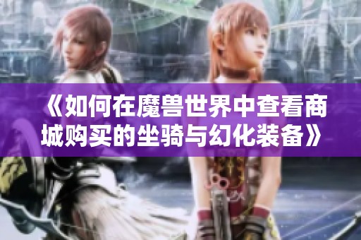 《如何在魔兽世界中查看商城购买的坐骑与幻化装备》