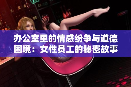 办公室里的情感纷争与道德困境：女性员工的秘密故事