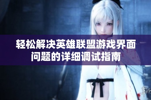 轻松解决英雄联盟游戏界面问题的详细调试指南