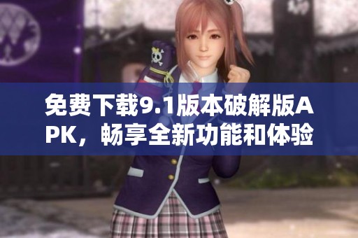 免费下载9.1版本破解版APK，畅享全新功能和体验