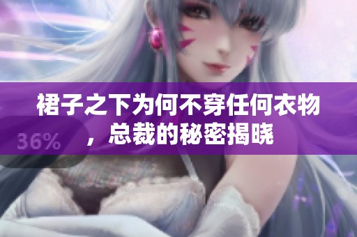 裙子之下为何不穿任何衣物，总裁的秘密揭晓