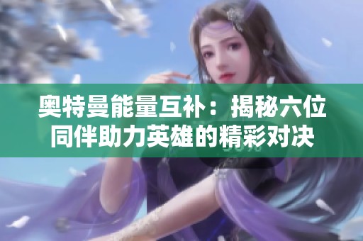 奥特曼能量互补：揭秘六位同伴助力英雄的精彩对决