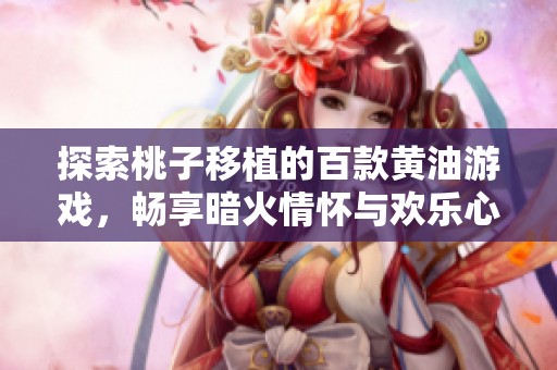 探索桃子移植的百款黄油游戏，畅享暗火情怀与欢乐心境