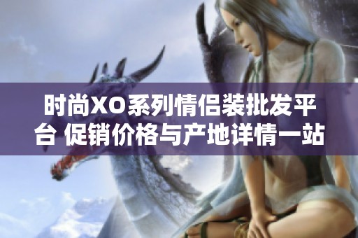 时尚XO系列情侣装批发平台 促销价格与产地详情一站式查询