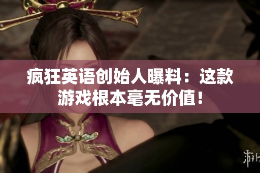 疯狂英语创始人曝料：这款游戏根本毫无价值！