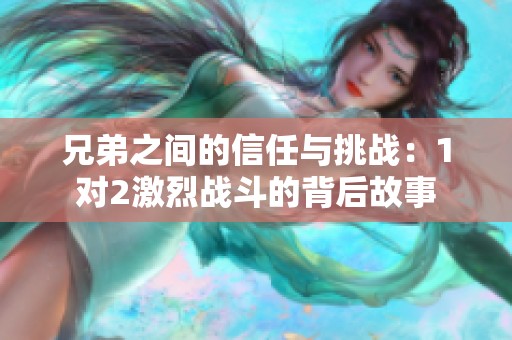兄弟之间的信任与挑战：1对2激烈战斗的背后故事