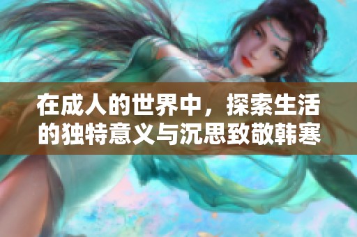 在成人的世界中，探索生活的独特意义与沉思致敬韩寒