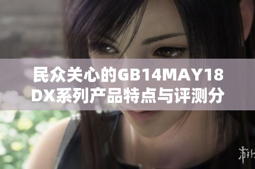 民众关心的GB14MAY18DX系列产品特点与评测分析