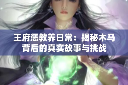 王府惩教养日常：揭秘木马背后的真实故事与挑战