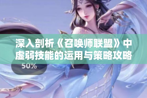 深入剖析《召唤师联盟》中虚弱技能的运用与策略攻略