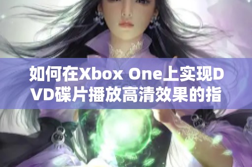 如何在Xbox One上实现DVD碟片播放高清效果的指南